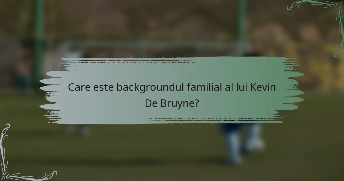 Care este backgroundul familial al lui Kevin De Bruyne?