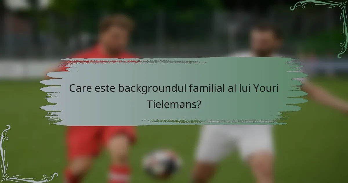 Care este backgroundul familial al lui Youri Tielemans?