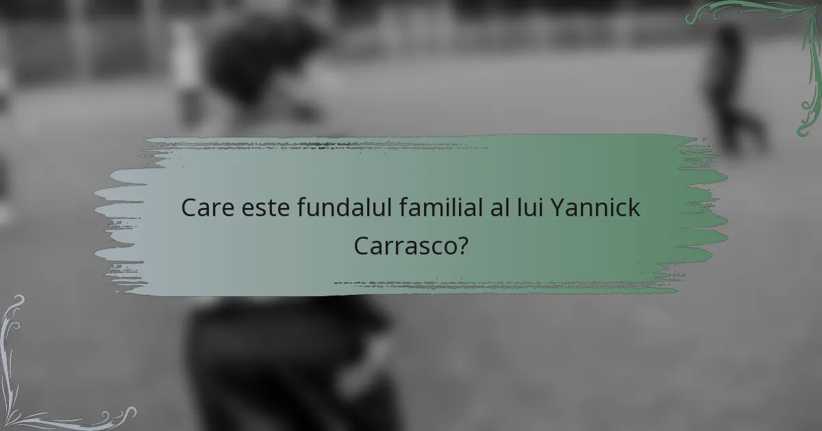 Care este fundalul familial al lui Yannick Carrasco?