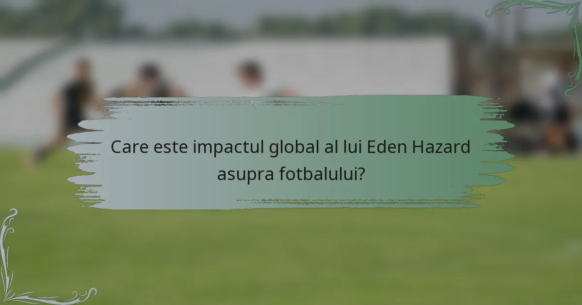 Care este impactul global al lui Eden Hazard asupra fotbalului?