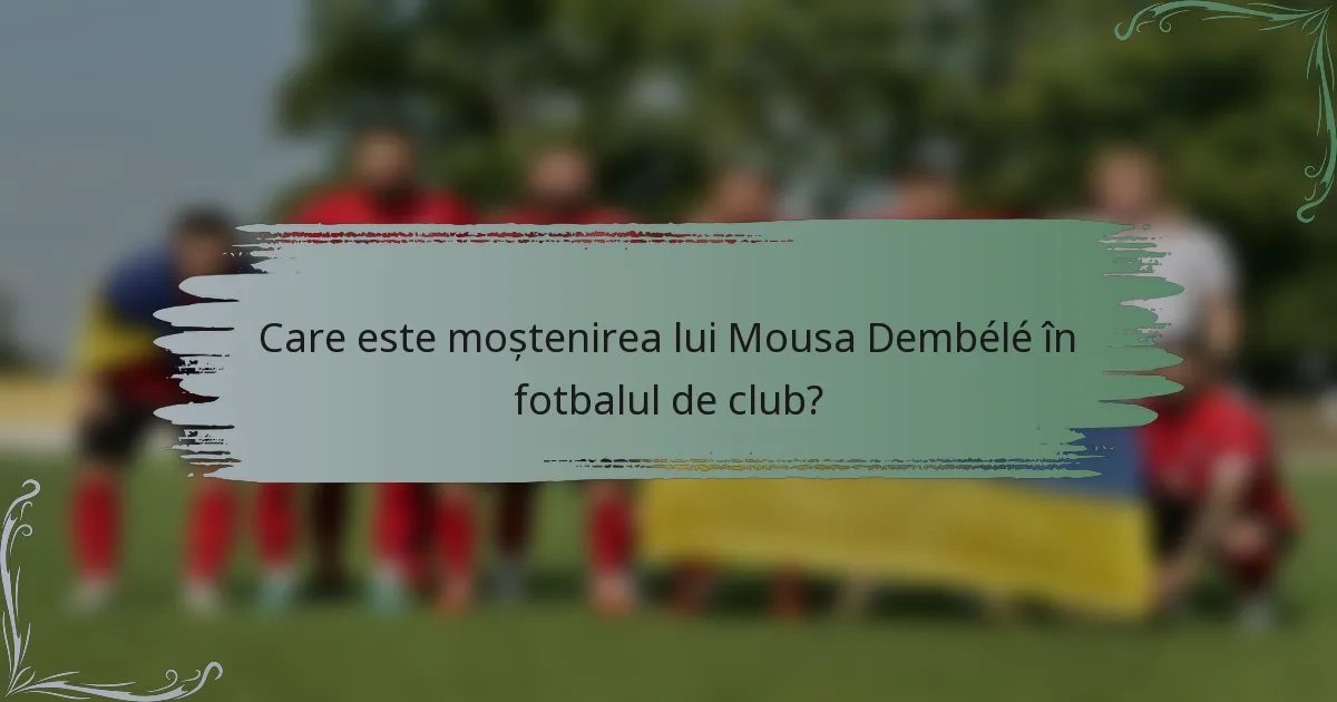 Care este moștenirea lui Mousa Dembélé în fotbalul de club?