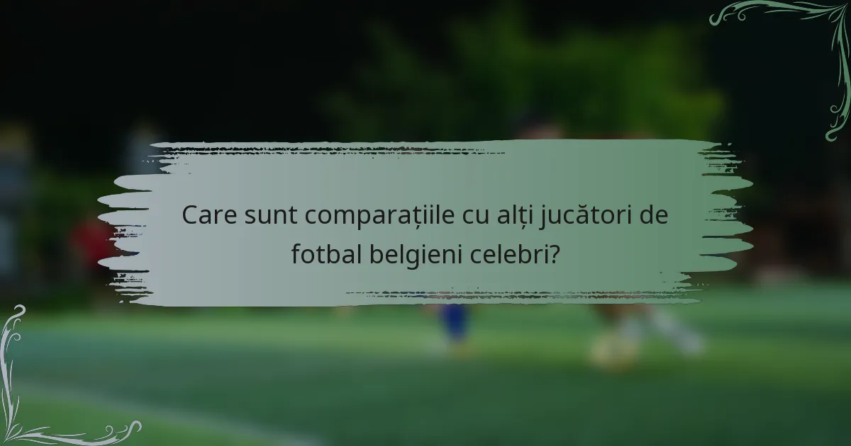 Care sunt comparațiile cu alți jucători de fotbal belgieni celebri?