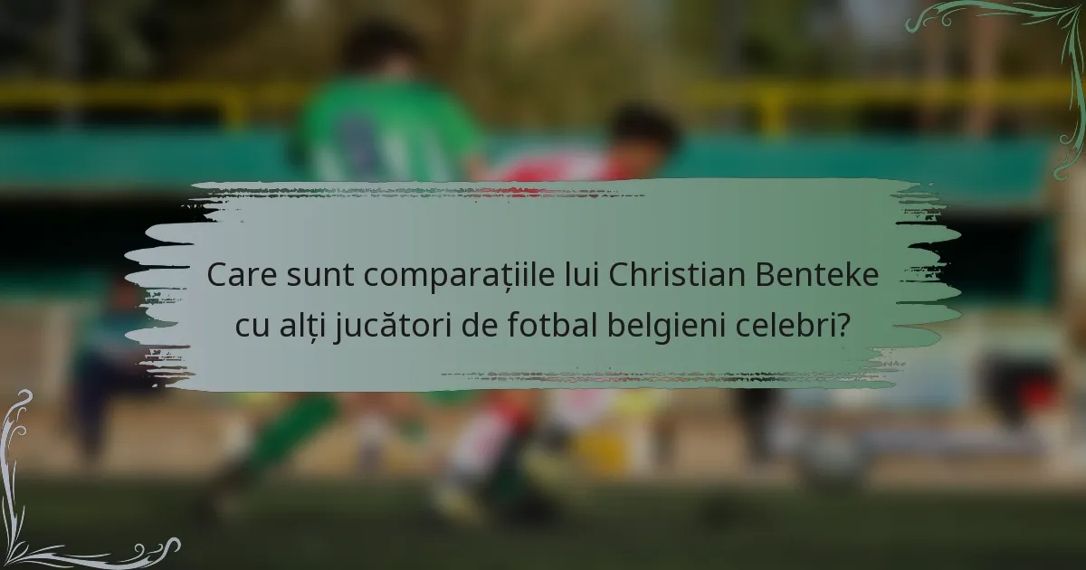 Care sunt comparațiile lui Christian Benteke cu alți jucători de fotbal belgieni celebri?