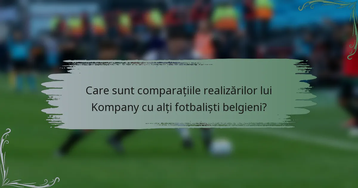Care sunt comparațiile realizărilor lui Kompany cu alți fotbaliști belgieni?
