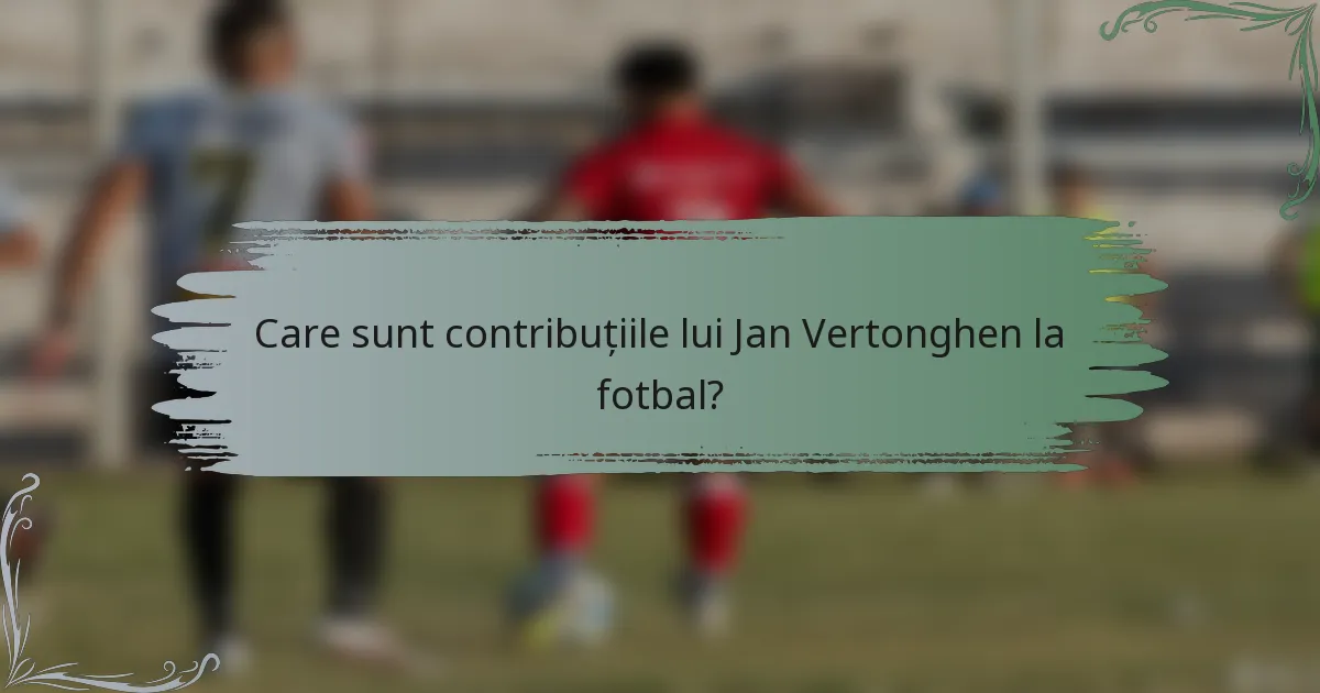 Care sunt contribuțiile lui Jan Vertonghen la fotbal?