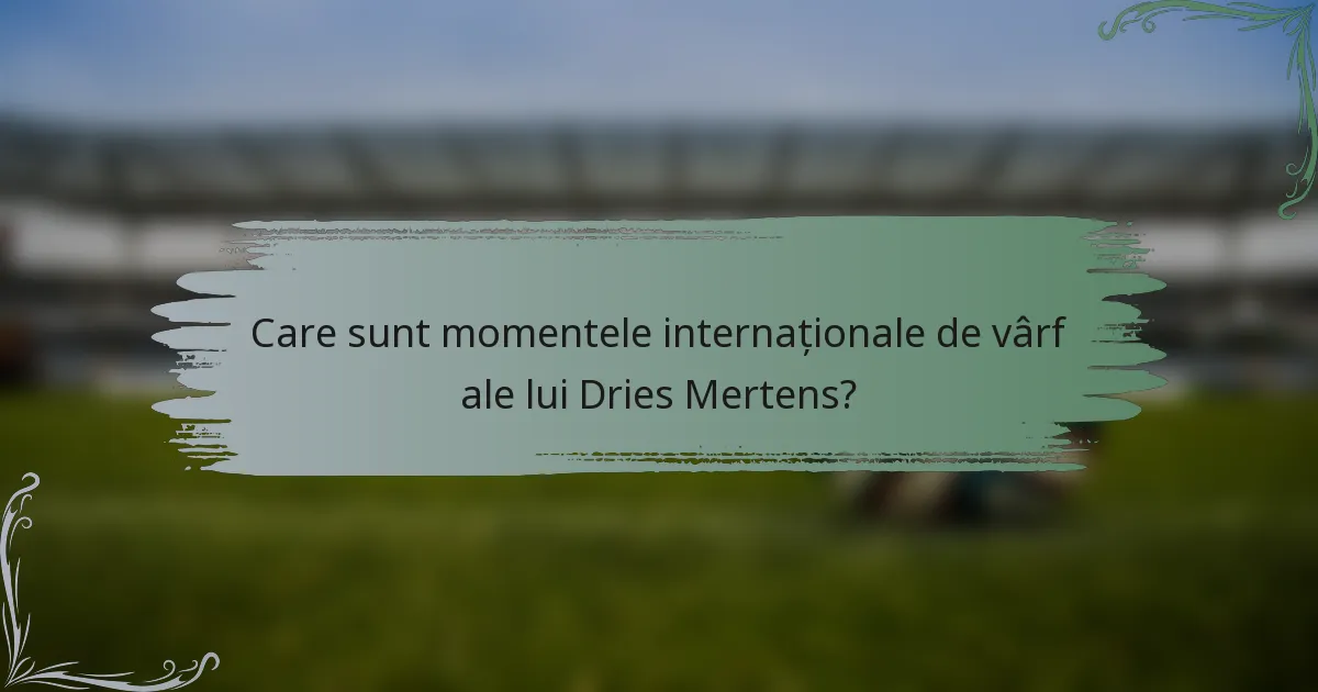 Care sunt momentele internaționale de vârf ale lui Dries Mertens?