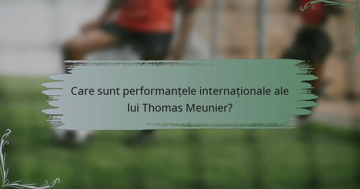 Care sunt performanțele internaționale ale lui Thomas Meunier?