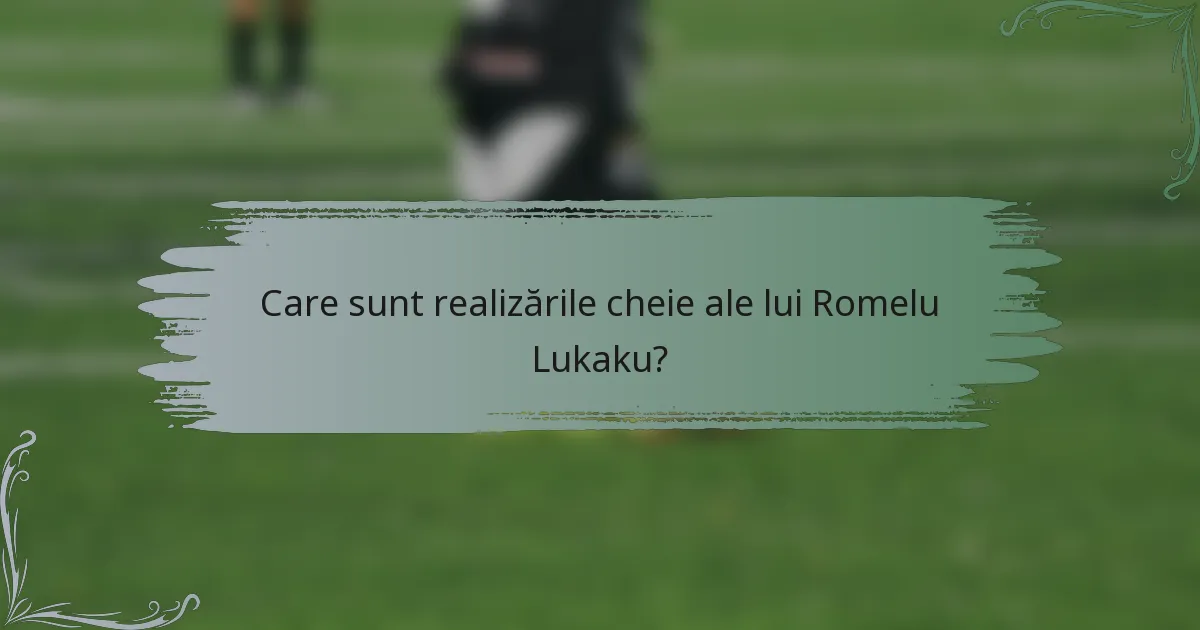 Care sunt realizările cheie ale lui Romelu Lukaku?