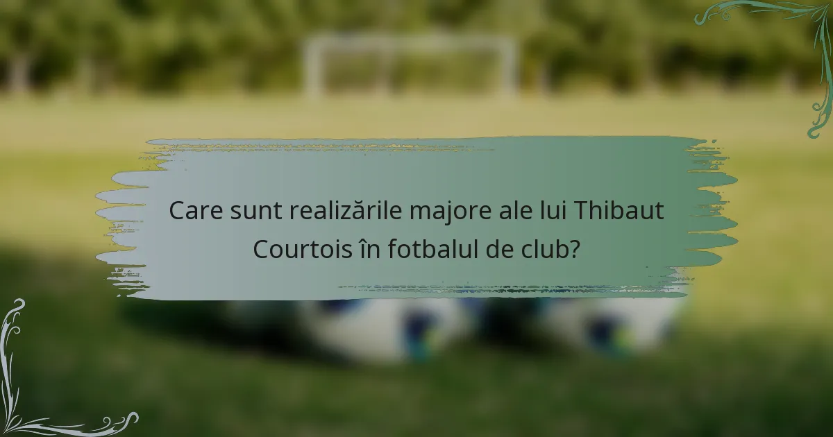 Care sunt realizările majore ale lui Thibaut Courtois în fotbalul de club?