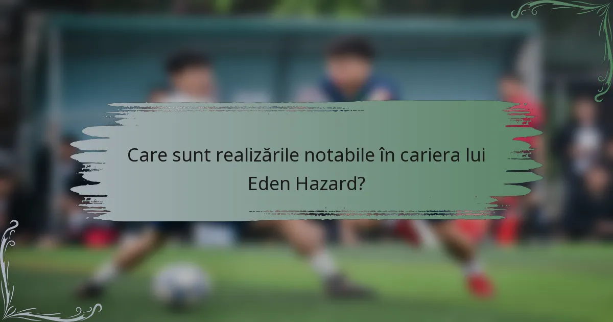 Care sunt realizările notabile în cariera lui Eden Hazard?
