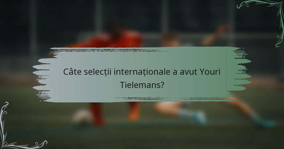 Câte selecții internaționale a avut Youri Tielemans?