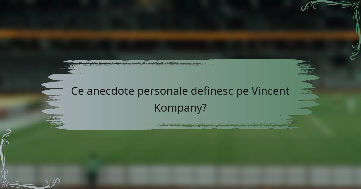 Ce anecdote personale definesc pe Vincent Kompany?