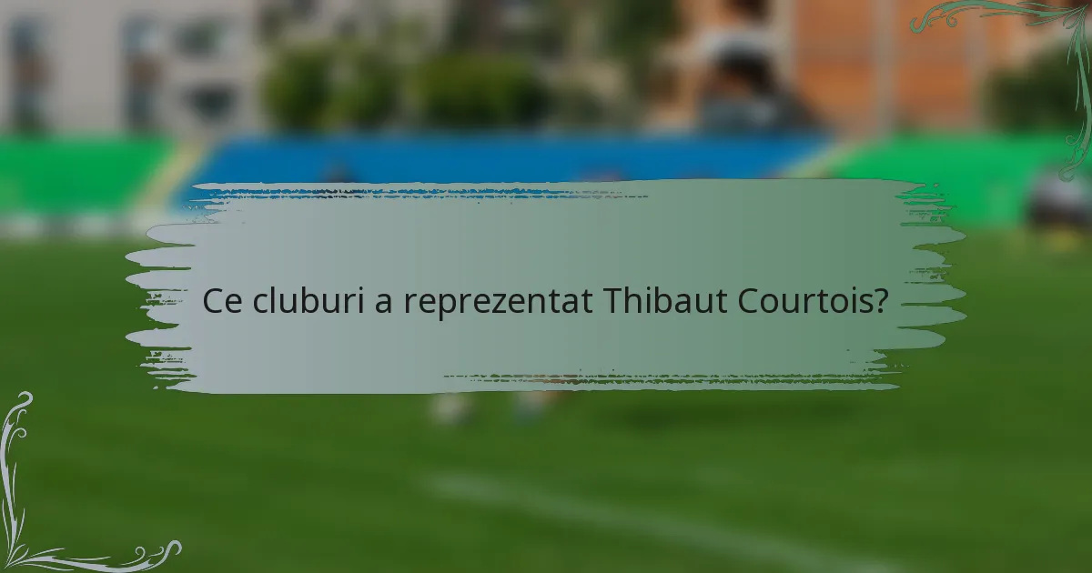 Ce cluburi a reprezentat Thibaut Courtois?