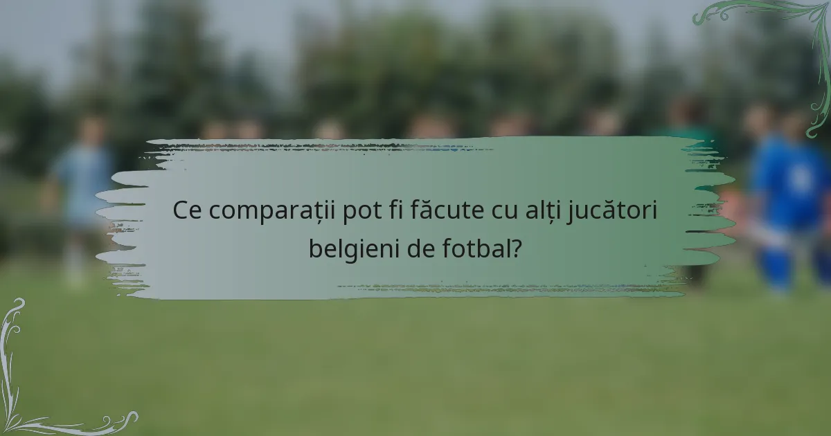 Ce comparații pot fi făcute cu alți jucători belgieni de fotbal?