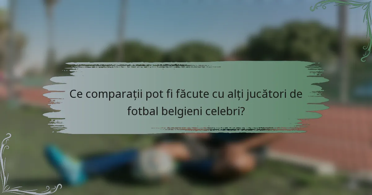 Ce comparații pot fi făcute cu alți jucători de fotbal belgieni celebri?