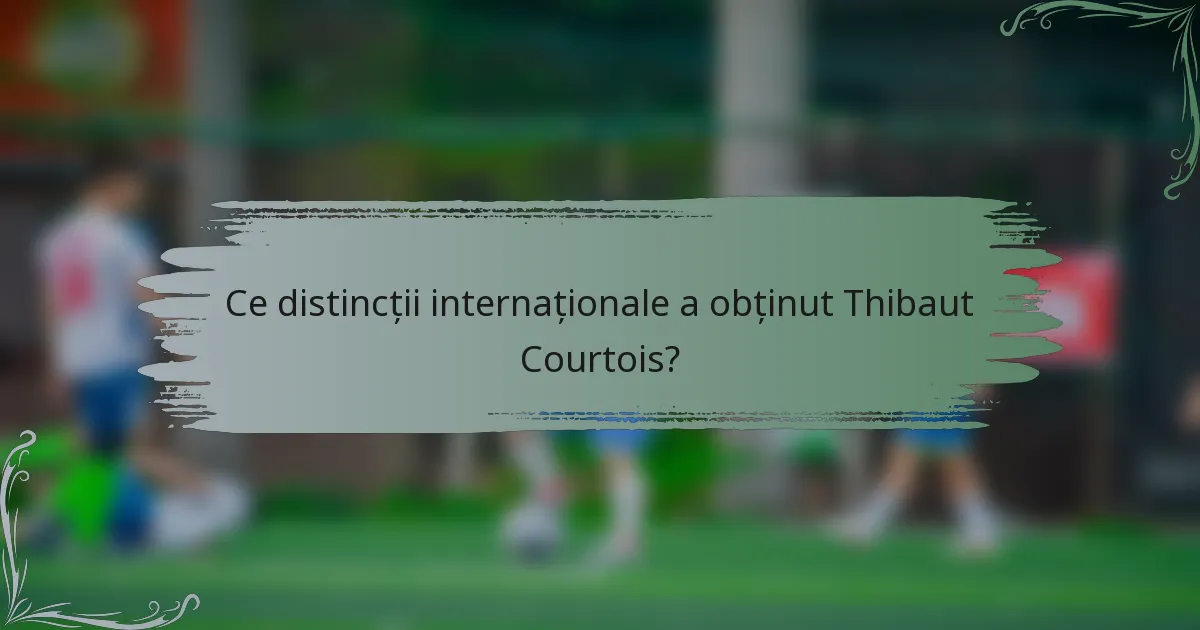 Ce distincții internaționale a obținut Thibaut Courtois?
