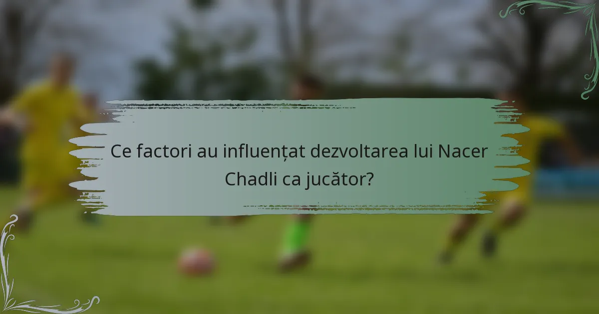 Ce factori au influențat dezvoltarea lui Nacer Chadli ca jucător?