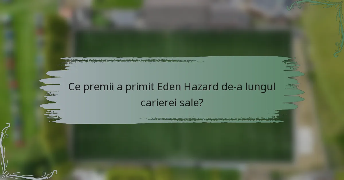 Ce premii a primit Eden Hazard de-a lungul carierei sale?