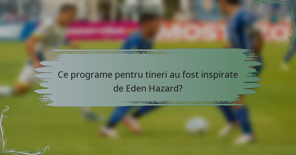 Ce programe pentru tineri au fost inspirate de Eden Hazard?