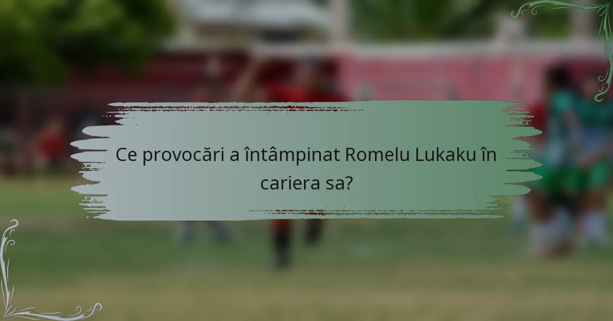 Ce provocări a întâmpinat Romelu Lukaku în cariera sa?