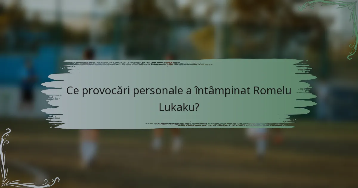 Ce provocări personale a întâmpinat Romelu Lukaku?