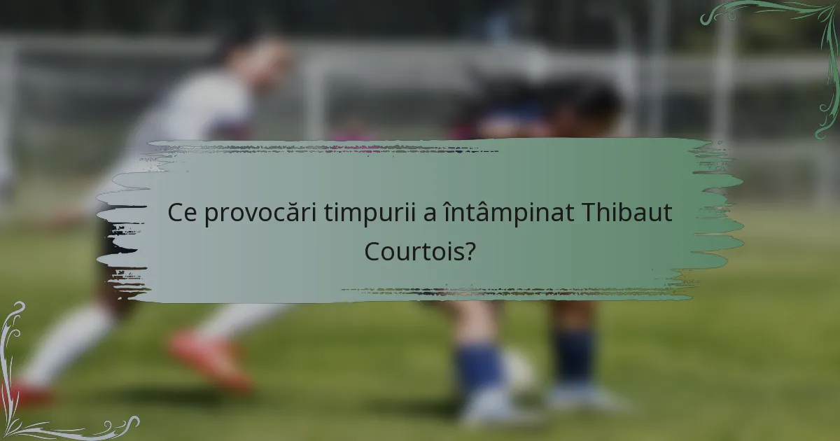 Ce provocări timpurii a întâmpinat Thibaut Courtois?