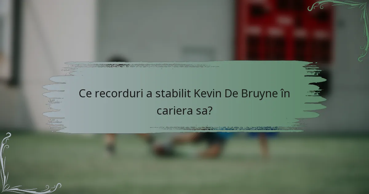 Ce recorduri a stabilit Kevin De Bruyne în cariera sa?