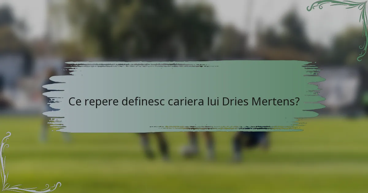 Ce repere definesc cariera lui Dries Mertens?