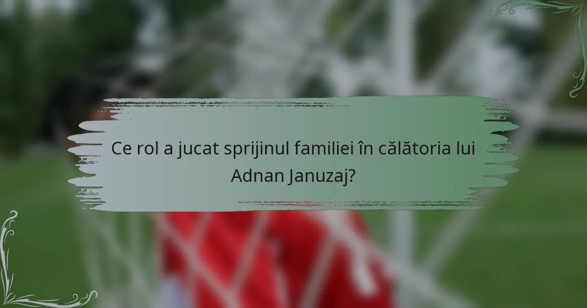 Ce rol a jucat sprijinul familiei în călătoria lui Adnan Januzaj?