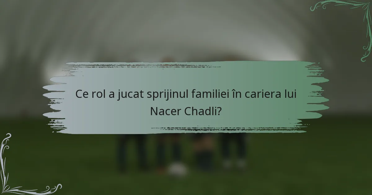 Ce rol a jucat sprijinul familiei în cariera lui Nacer Chadli?