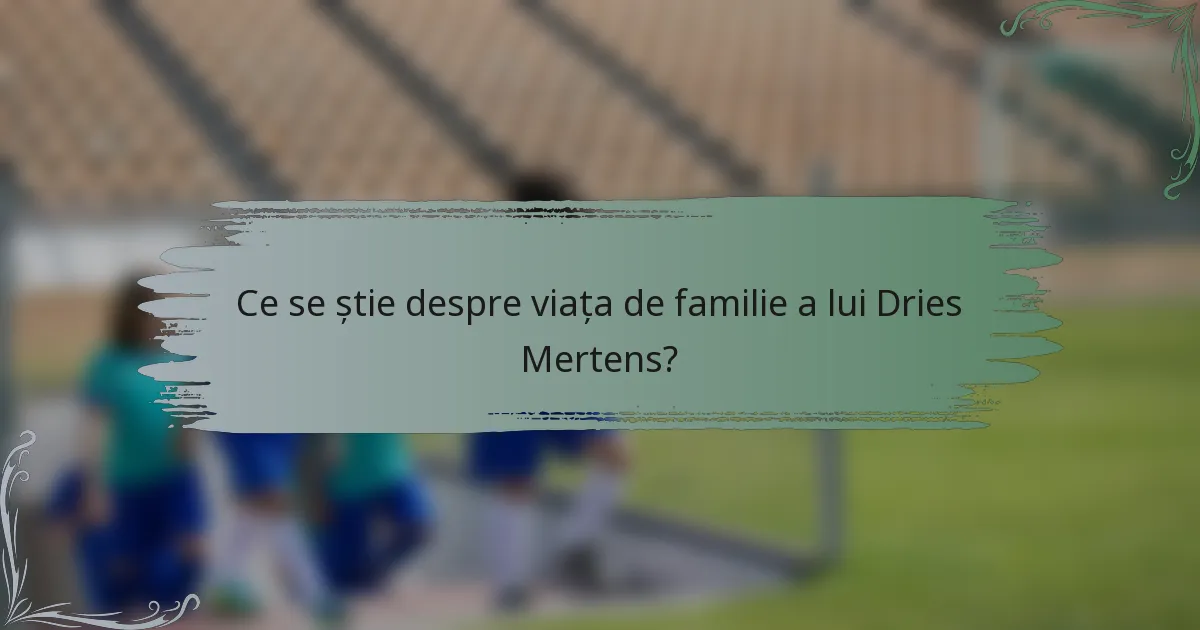 Ce se știe despre viața de familie a lui Dries Mertens?