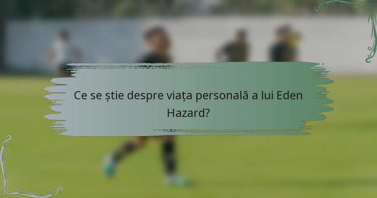 Ce se știe despre viața personală a lui Eden Hazard?