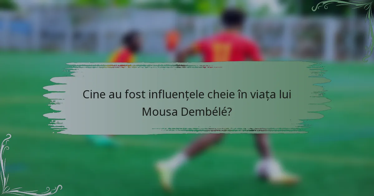 Cine au fost influențele cheie în viața lui Mousa Dembélé?