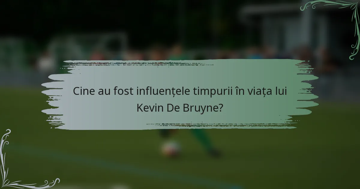Cine au fost influențele timpurii în viața lui Kevin De Bruyne?