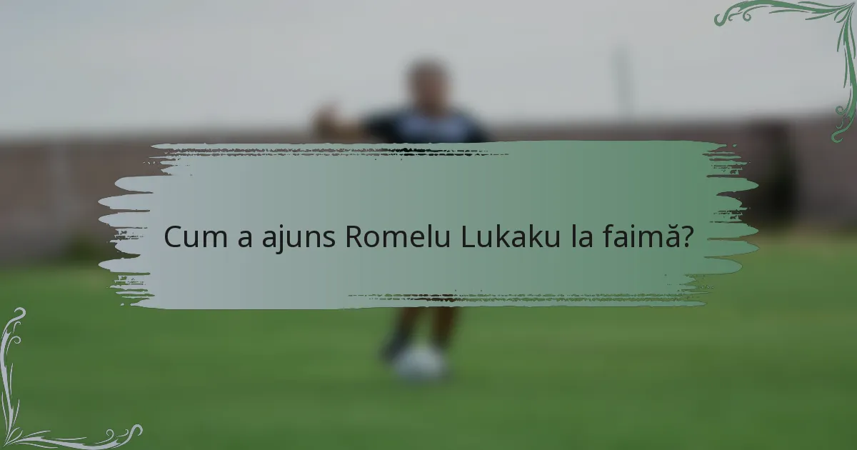 Cum a ajuns Romelu Lukaku la faimă?