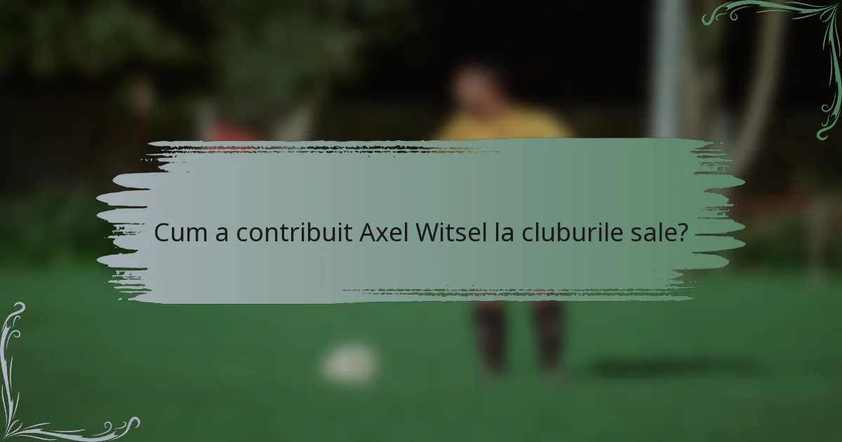 Cum a contribuit Axel Witsel la cluburile sale?
