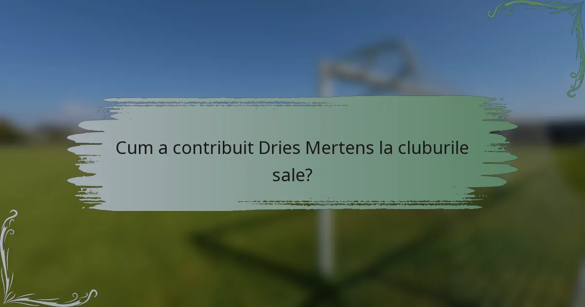 Cum a contribuit Dries Mertens la cluburile sale?