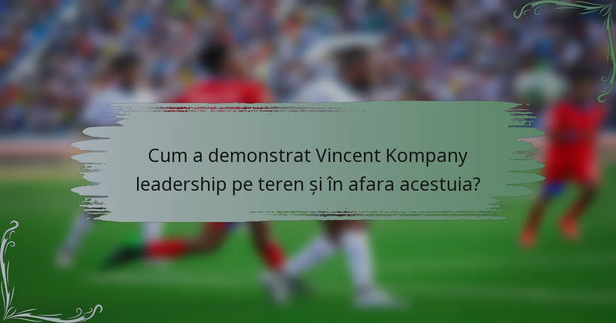 Cum a demonstrat Vincent Kompany leadership pe teren și în afara acestuia?