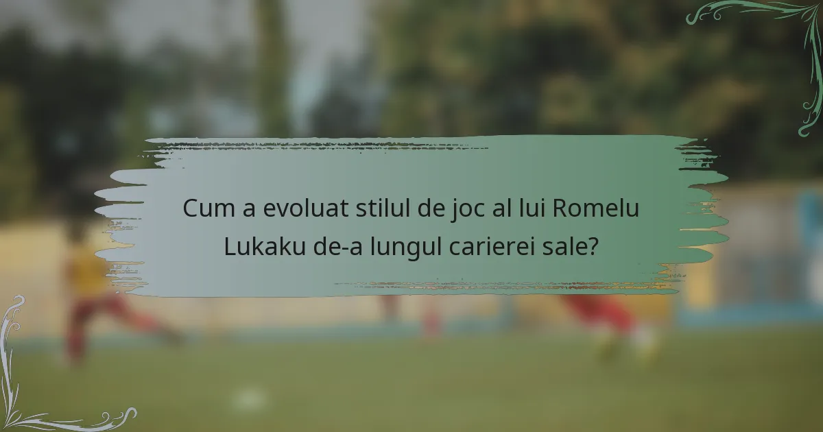 Cum a evoluat stilul de joc al lui Romelu Lukaku de-a lungul carierei sale?