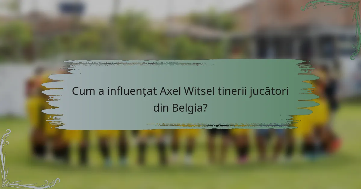 Cum a influențat Axel Witsel tinerii jucători din Belgia?