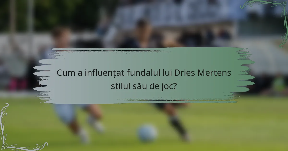 Cum a influențat fundalul lui Dries Mertens stilul său de joc?