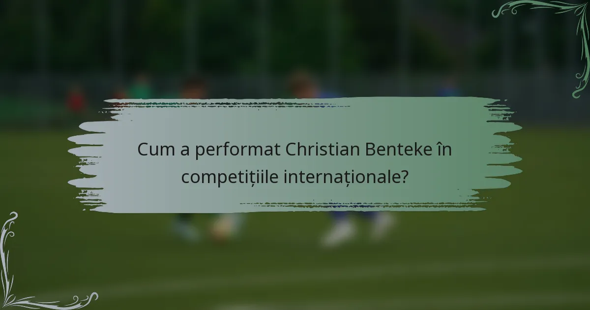 Cum a performat Christian Benteke în competițiile internaționale?