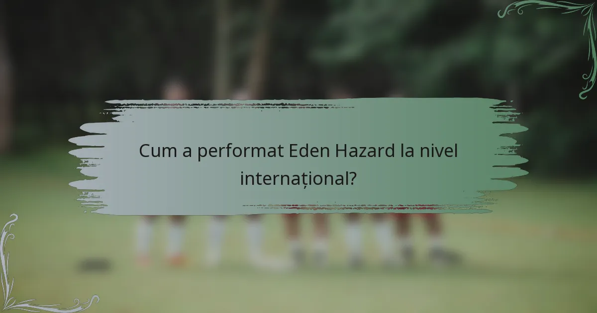 Cum a performat Eden Hazard la nivel internațional?