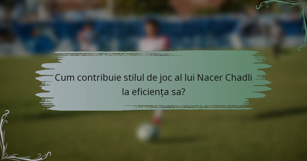 Cum contribuie stilul de joc al lui Nacer Chadli la eficiența sa?
