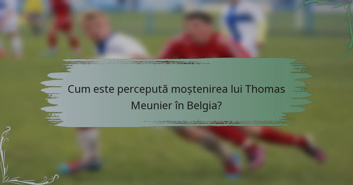 Cum este percepută moștenirea lui Thomas Meunier în Belgia?