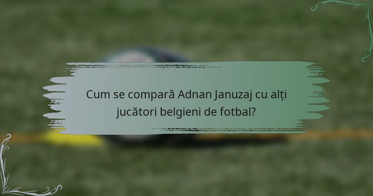 Cum se compară Adnan Januzaj cu alți jucători belgieni de fotbal?