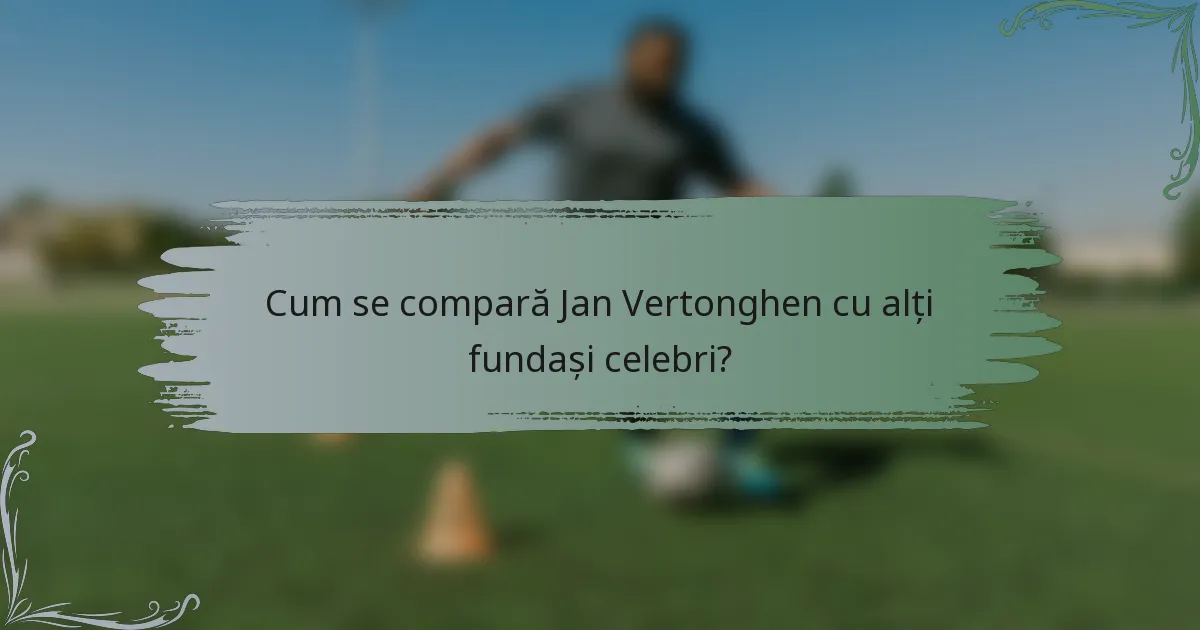 Cum se compară Jan Vertonghen cu alți fundași celebri?