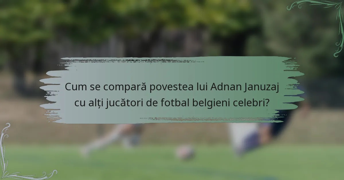 Cum se compară povestea lui Adnan Januzaj cu alți jucători de fotbal belgieni celebri?