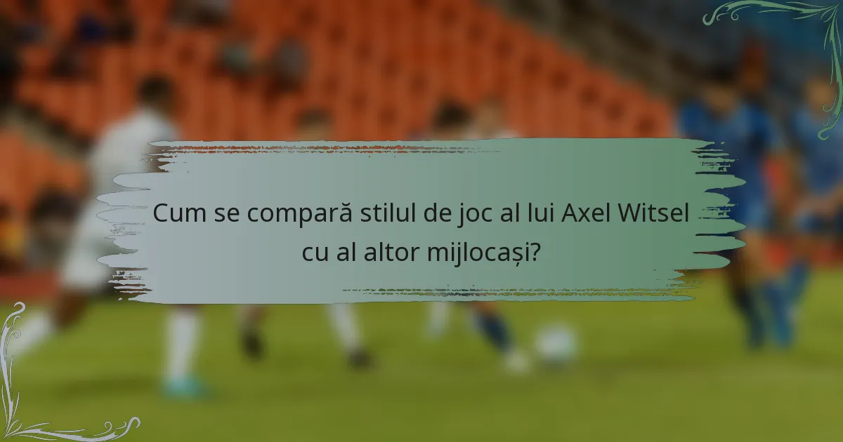 Cum se compară stilul de joc al lui Axel Witsel cu al altor mijlocași?