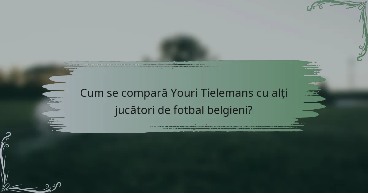 Cum se compară Youri Tielemans cu alți jucători de fotbal belgieni?